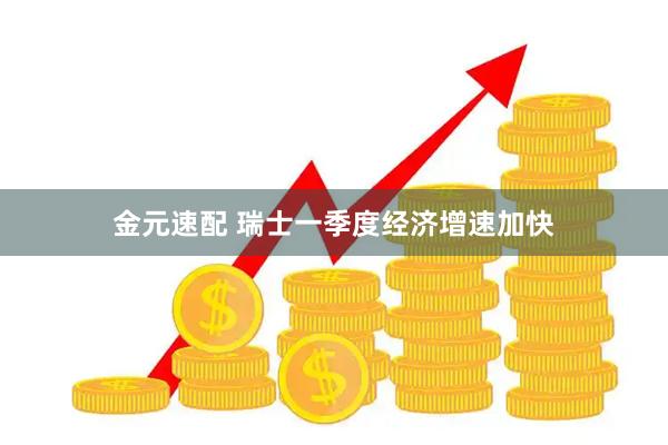 金元速配 瑞士一季度经济增速加快