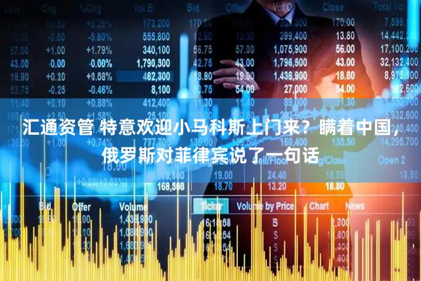 汇通资管 特意欢迎小马科斯上门来？瞒着中国，俄罗斯对菲律宾说了一句话