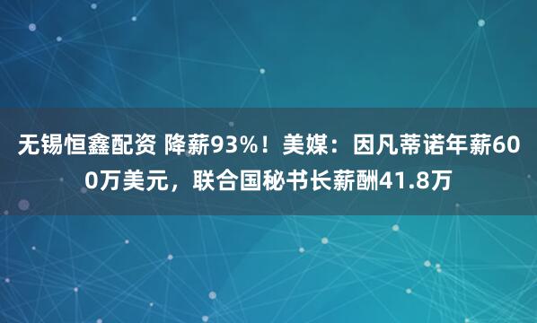 无锡恒鑫配资 降薪93%！美媒：因凡蒂诺年薪600万美元，联合国秘书长薪酬41.8万