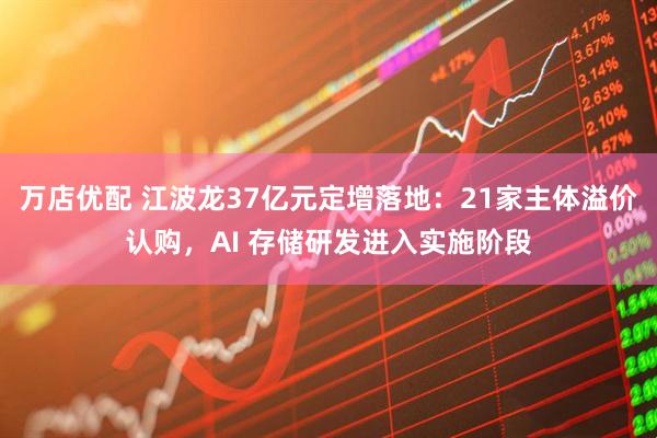 万店优配 江波龙37亿元定增落地：21家主体溢价认购，AI 存储研发进入实施阶段