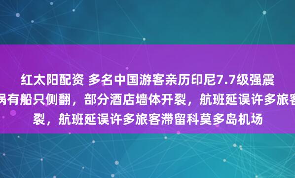 红太阳配资 多名中国游客亲历印尼7.7级强震：海面出现巨大漩涡有船只侧翻，部分酒店墙体开裂，航班延误许多旅客滞留科莫多岛机场